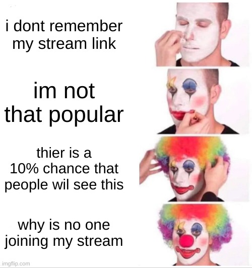 Clown Applying Makeup Meme | i dont remember my stream link; im not that popular; thier is a 10% chance that people wil see this; why is no one joining my stream | image tagged in memes,clown applying makeup | made w/ Imgflip meme maker