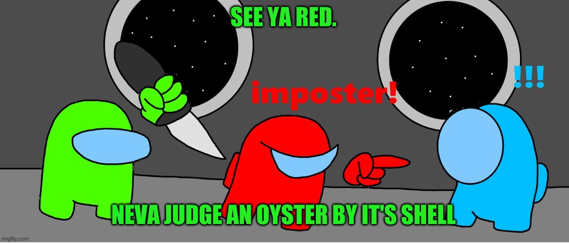 among us impostor | SEE YA RED. NEVA JUDGE AN OYSTER BY IT'S SHELL | image tagged in among us impostor | made w/ Imgflip meme maker