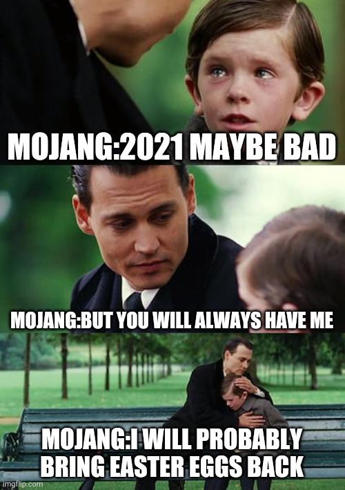 Mojang loves us | MOJANG:2021 MAYBE BAD; MOJANG:BUT YOU WILL ALWAYS HAVE ME; MOJANG:I WILL PROBABLY BRING EASTER EGGS BACK | image tagged in memes,finding neverland | made w/ Imgflip meme maker