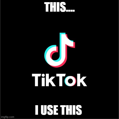 tiktok logo | THIS.... I USE THIS | image tagged in tiktok logo | made w/ Imgflip meme maker