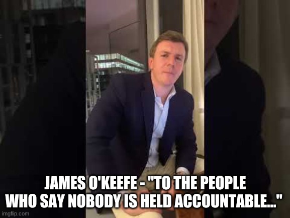 JAMES O'KEEFE - "TO THE PEOPLE WHO SAY NOBODY IS HELD ACCOUNTABLE..." | image tagged in truth | made w/ Imgflip meme maker