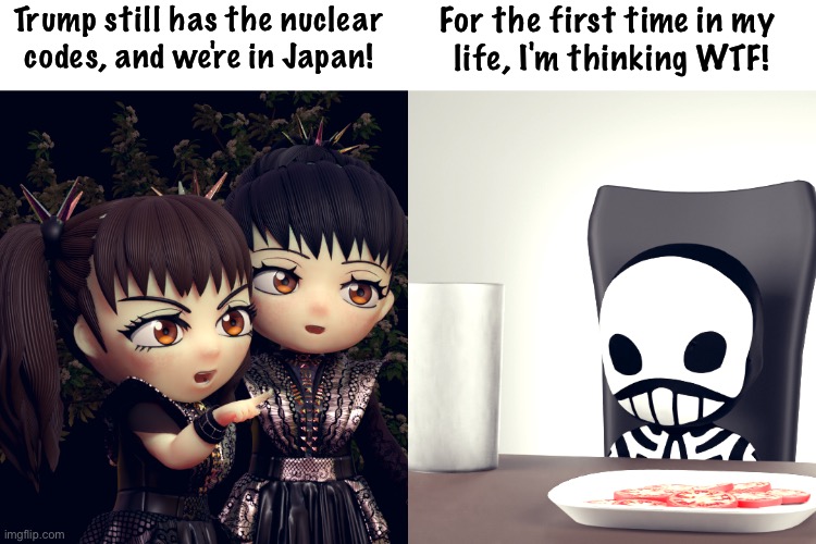 Just a few more days | Trump still has the nuclear codes, and we're in Japan! For the first time in my 
life, I'm thinking WTF! | image tagged in babymetal,kobametal | made w/ Imgflip meme maker