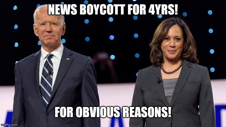 News BOYCOTT | NEWS BOYCOTT FOR 4YRS! FOR OBVIOUS REASONS! | image tagged in biden harris | made w/ Imgflip meme maker