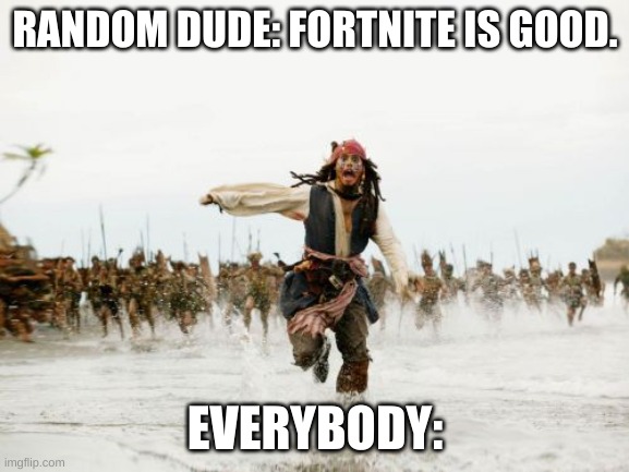 Jack Sparrow Being Chased | RANDOM DUDE: FORTNITE IS GOOD. EVERYBODY: | image tagged in memes,jack sparrow being chased | made w/ Imgflip meme maker