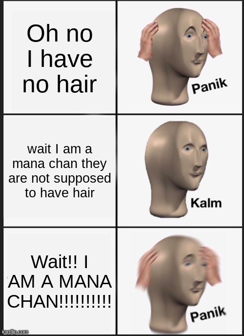 Panik Kalm Panik | Oh no I have no hair; wait I am a mana chan they are not supposed to have hair; Wait!! I AM A MANA CHAN!!!!!!!!!! | image tagged in memes,panik kalm panik | made w/ Imgflip meme maker