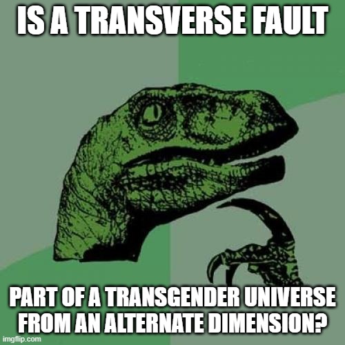 Is it tho? | IS A TRANSVERSE FAULT; PART OF A TRANSGENDER UNIVERSE FROM AN ALTERNATE DIMENSION? | image tagged in memes,philosoraptor | made w/ Imgflip meme maker