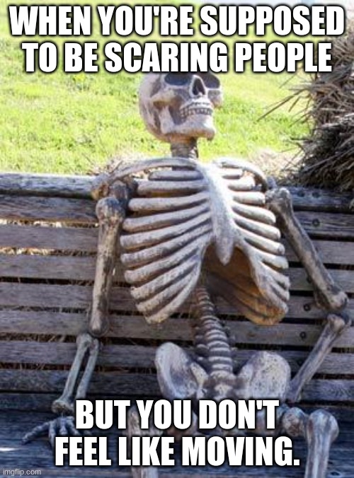 Waiting Skeleton Meme | WHEN YOU'RE SUPPOSED TO BE SCARING PEOPLE; BUT YOU DON'T FEEL LIKE MOVING. | image tagged in memes,waiting skeleton | made w/ Imgflip meme maker