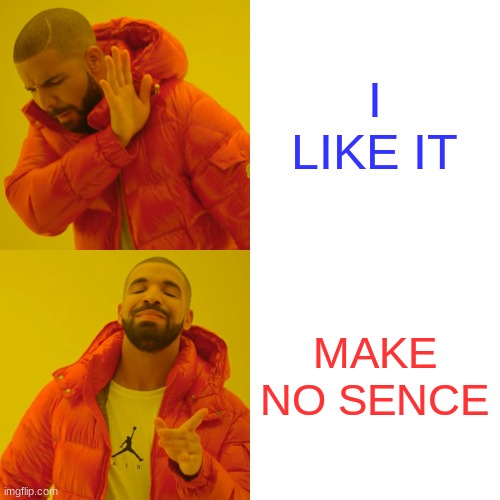 Drake Hotline Bling Meme | I LIKE IT MAKE NO SENCE | image tagged in memes,drake hotline bling | made w/ Imgflip meme maker
