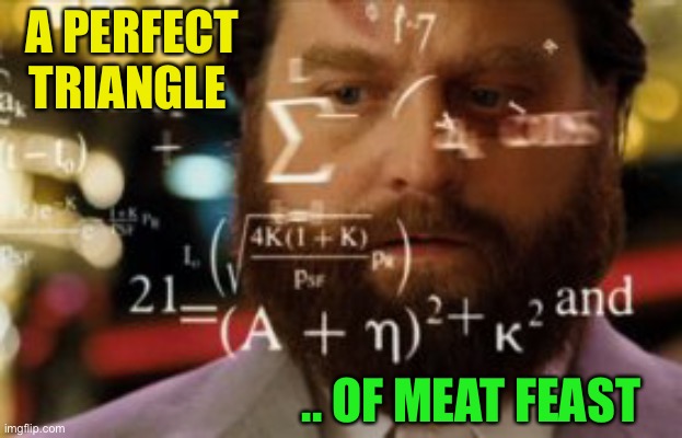 Trying to calculate how much sleep I can get | A PERFECT TRIANGLE .. OF MEAT FEAST | image tagged in trying to calculate how much sleep i can get | made w/ Imgflip meme maker