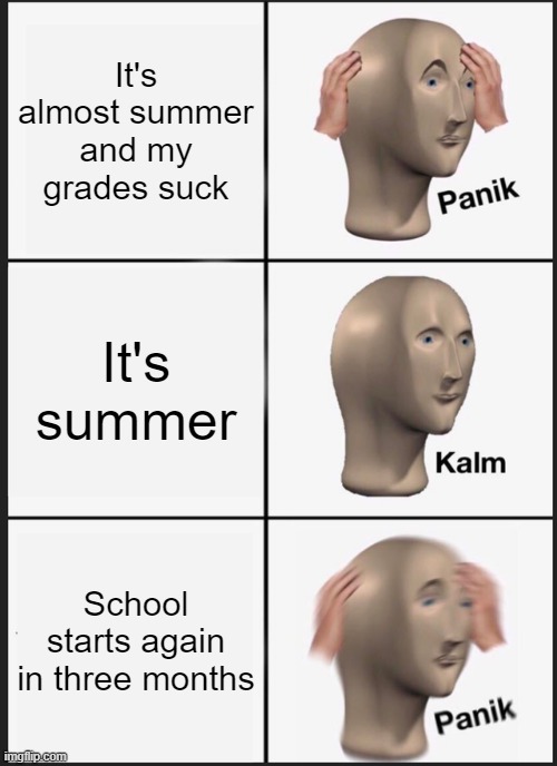 panik | It's almost summer and my grades suck; It's summer; School starts again in three months | image tagged in memes,panik kalm panik | made w/ Imgflip meme maker