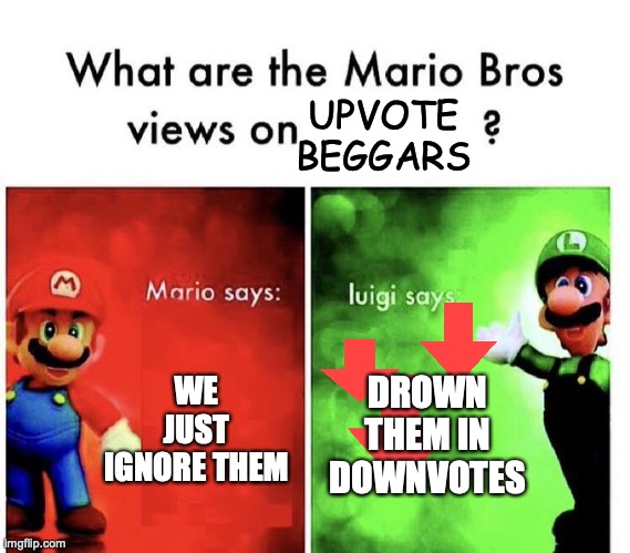 dont upvote this | UPVOTE BEGGARS; WE JUST IGNORE THEM; DROWN THEM IN DOWNVOTES | image tagged in mario bros views | made w/ Imgflip meme maker