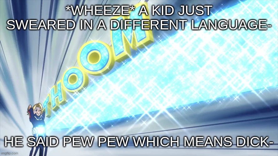 I don't remember wot language- | *WHEEZE* A KID JUST SWEARED IN A DIFFERENT LANGUAGE-; HE SAID PEW PEW WHICH MEANS DICK- | image tagged in yuga | made w/ Imgflip meme maker