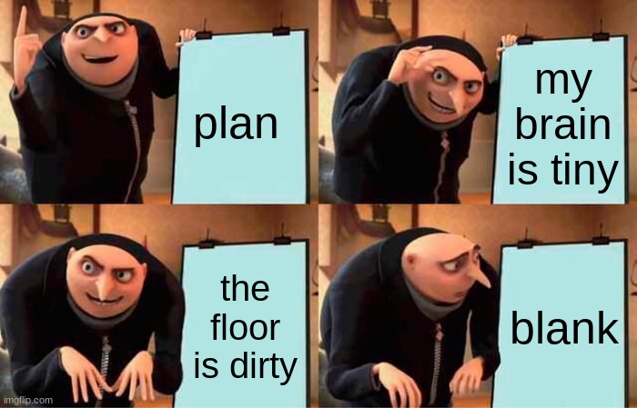 Gru's Plan | plan; my brain is tiny; the floor is dirty; blank | image tagged in memes,gru's plan | made w/ Imgflip meme maker