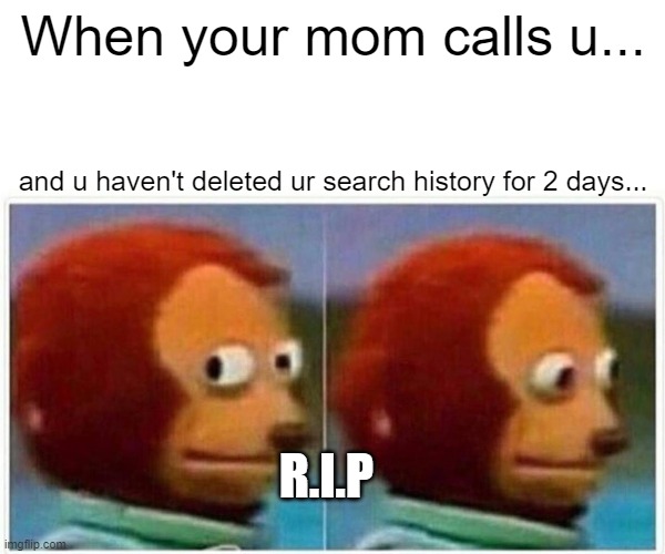 uh no- | When your mom calls u... and u haven't deleted ur search history for 2 days... R.I.P | image tagged in memes,monkey puppet | made w/ Imgflip meme maker