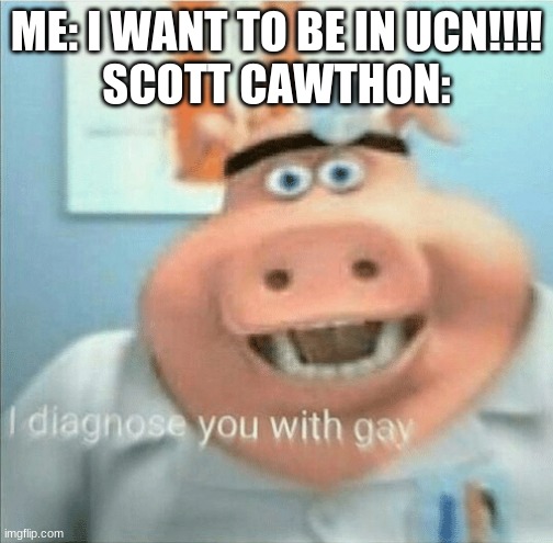 I diagnose you with gay | ME: I WANT TO BE IN UCN!!!!
SCOTT CAWTHON: | image tagged in i diagnose you with gay | made w/ Imgflip meme maker