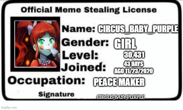 Official Meme Stealing License | CIRCUS_BABY_PURPLE; GIRL; 30,431; 43 DAYS AGO 11/23/2020; PEACE MAKER; CIRCUS_BABY_PURPLE | image tagged in official meme stealing license | made w/ Imgflip meme maker