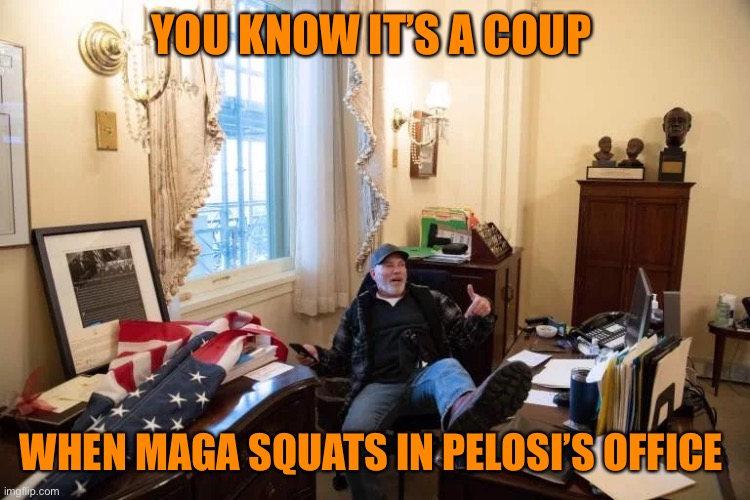 YOU KNOW IT’S A COUP WHEN MAGA SQUATS IN PELOSI’S OFFICE | made w/ Imgflip meme maker