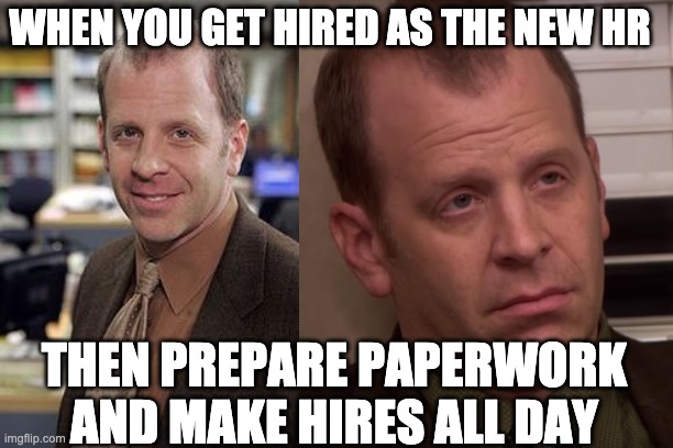 HR jokes | WHEN YOU GET HIRED AS THE NEW HR; THEN PREPARE PAPERWORK AND MAKE HIRES ALL DAY | image tagged in the office,work | made w/ Imgflip meme maker