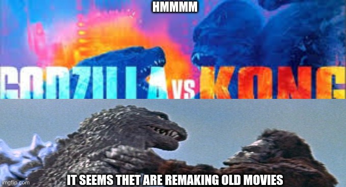 remaking old movies | HMMMM; IT SEEMS THET ARE REMAKING OLD MOVIES | image tagged in godzilla,kong,godzilla vs kong,movies | made w/ Imgflip meme maker