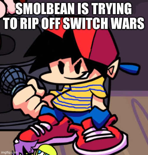 Ness but Friday night Funkin | SMOLBEAN IS TRYING TO RIP OFF SWITCH WARS | image tagged in ness but friday night funkin | made w/ Imgflip meme maker