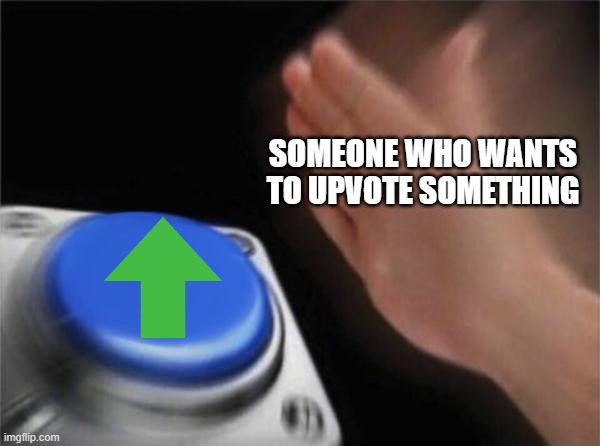 Bad Meme | SOMEONE WHO WANTS TO UPVOTE SOMETHING | image tagged in memes,blank nut button | made w/ Imgflip meme maker