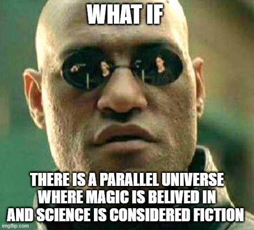 What if i told you | WHAT IF; THERE IS A PARALLEL UNIVERSE WHERE MAGIC IS BELIVED IN AND SCIENCE IS CONSIDERED FICTION | image tagged in what if i told you | made w/ Imgflip meme maker