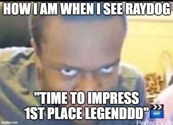 KSI Death Stare | HOW I AM WHEN I SEE RAYDOG; "TIME TO IMPRESS 1ST PLACE LEGENDDD" | image tagged in ksi death stare | made w/ Imgflip meme maker