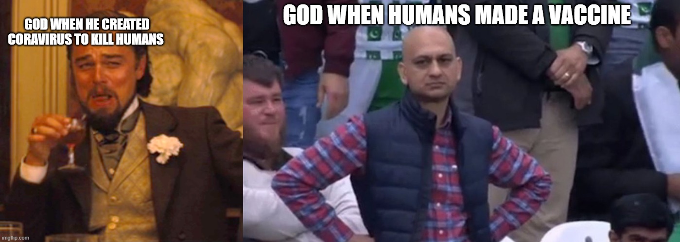 my first meme | GOD WHEN HUMANS MADE A VACCINE; GOD WHEN HE CREATED CORAVIRUS TO KILL HUMANS | image tagged in memes,laughing leo,pakistan spectator cricket | made w/ Imgflip meme maker