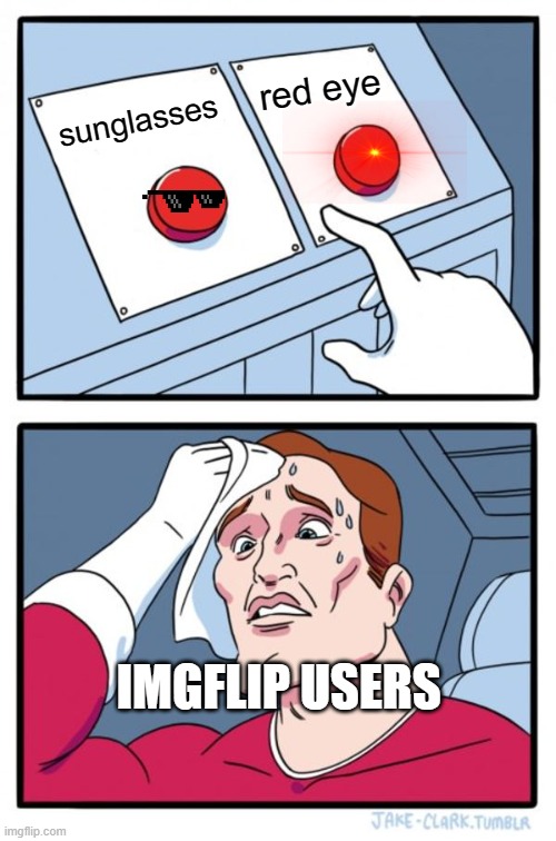 imgflip users | red eye; sunglasses; IMGFLIP USERS | image tagged in memes,two buttons | made w/ Imgflip meme maker