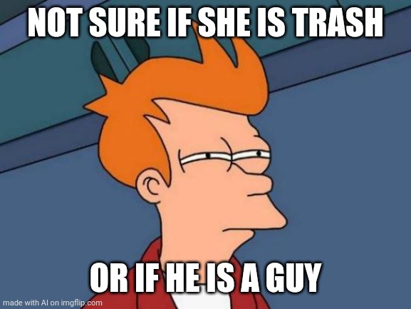 Dude looks like a lady. |  NOT SURE IF SHE IS TRASH; OR IF HE IS A GUY | image tagged in memes,futurama fry | made w/ Imgflip meme maker