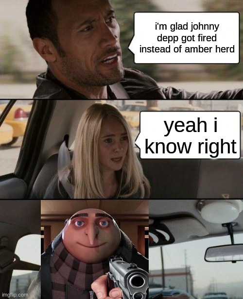 The Rock Driving | i'm glad johnny depp got fired instead of amber herd; yeah i know right | image tagged in memes,the rock driving | made w/ Imgflip meme maker