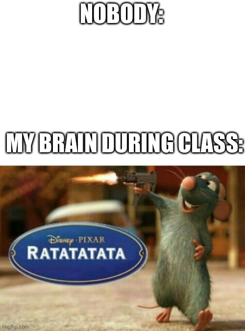 Anyone remember that? | NOBODY:; MY BRAIN DURING CLASS: | image tagged in ratatata | made w/ Imgflip meme maker