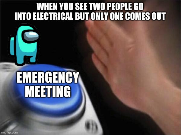 Blank Nut Button | WHEN YOU SEE TWO PEOPLE GO INTO ELECTRICAL BUT ONLY ONE COMES OUT; EMERGENCY MEETING | image tagged in memes,blank nut button,emergency meeting among us | made w/ Imgflip meme maker