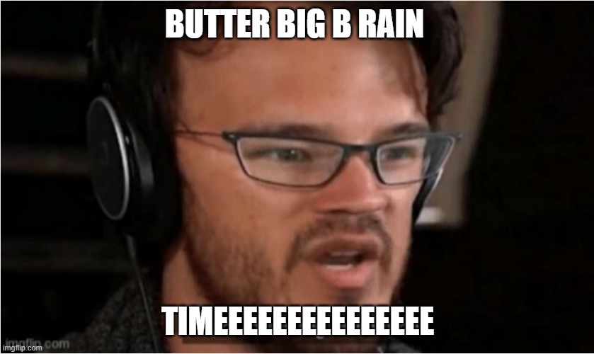 Bruh | BUTTER BIG B RAIN; TIMEEEEEEEEEEEEEEE | image tagged in bruh | made w/ Imgflip meme maker