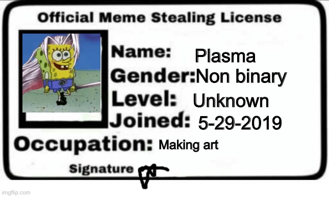 Official Meme Stealing License | Plasma; Non binary; Unknown; 5-29-2019; Making art | image tagged in official meme stealing license | made w/ Imgflip meme maker