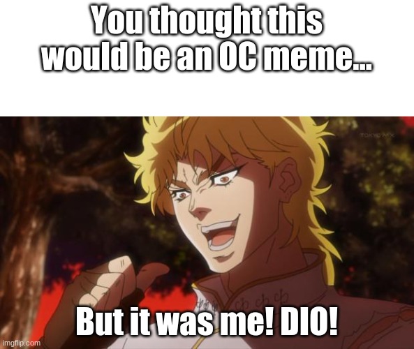Look at this! | You thought this would be an OC meme... But it was me! DIO! | image tagged in but it was me dio | made w/ Imgflip meme maker
