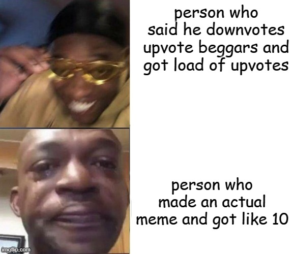 just as bad as begging | person who said he downvotes upvote beggars and got load of upvotes; person who made an actual meme and got like 10 | image tagged in black guy laughing crying flipped,memes,gifs,pie charts,ha ha tags go brr | made w/ Imgflip meme maker