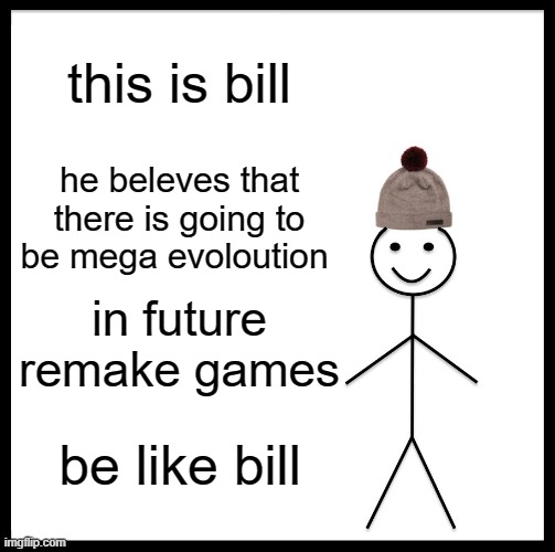 Be Like Bill Meme | this is bill; he beleves that there is going to be mega evoloution; in future remake games; be like bill | image tagged in memes,be like bill | made w/ Imgflip meme maker