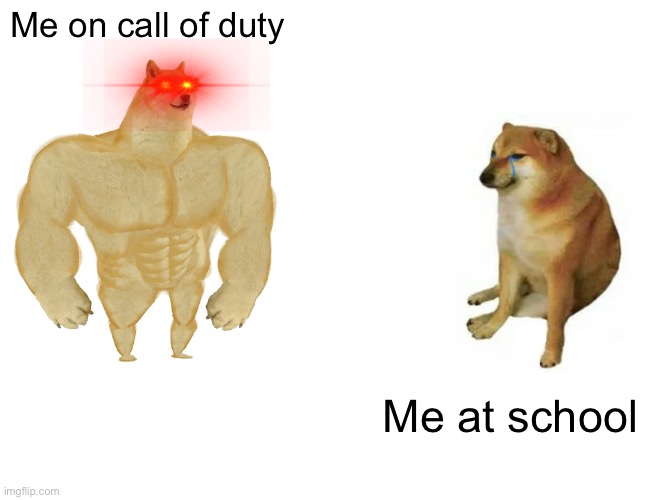 Buff Doge vs. Cheems | Me on call of duty; Me at school | image tagged in memes,buff doge vs cheems | made w/ Imgflip meme maker