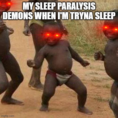 Third World Success Kid | MY SLEEP PARALYSIS DEMONS WHEN I'M TRYNA SLEEP | image tagged in memes,third world success kid | made w/ Imgflip meme maker