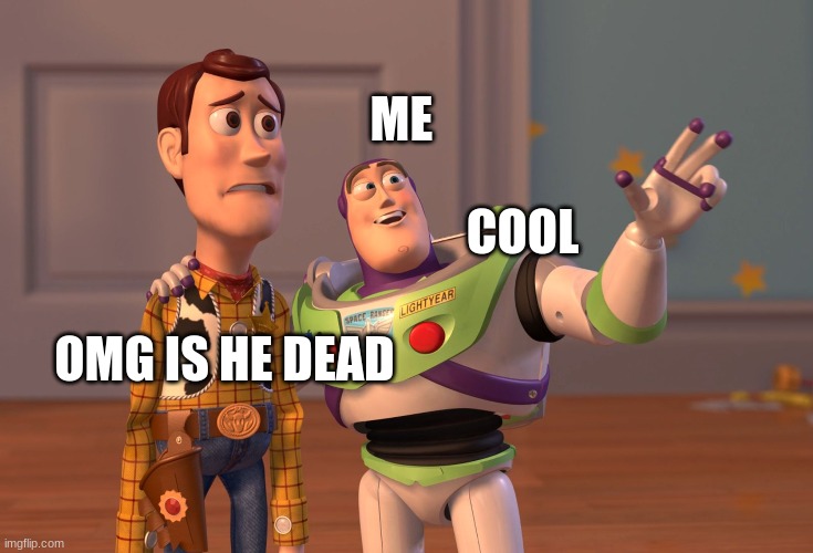 ME OMG IS HE DEAD COOL | image tagged in memes,x x everywhere | made w/ Imgflip meme maker