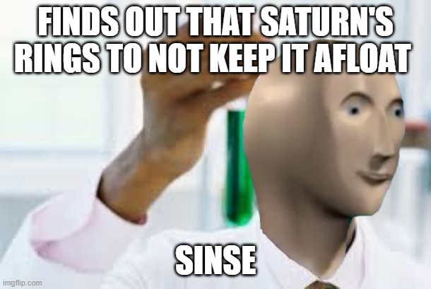 FINALLY | FINDS OUT THAT SATURN'S RINGS TO NOT KEEP IT AFLOAT; SINSE | image tagged in finally | made w/ Imgflip meme maker