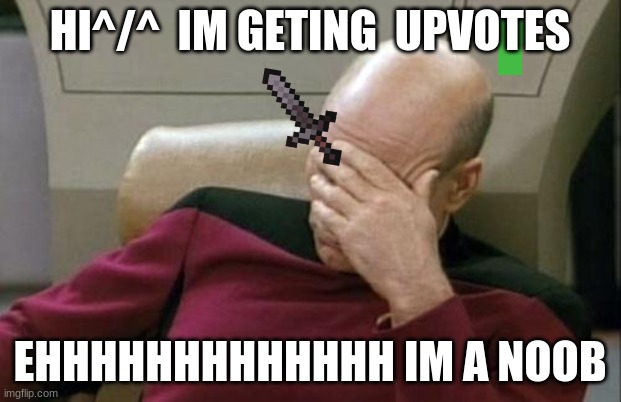 Captain Picard Facepalm | HI^/^  IM GETING  UPVOTES; EHHHHHHHHHHHHH IM A NOOB | image tagged in memes,captain picard facepalm | made w/ Imgflip meme maker