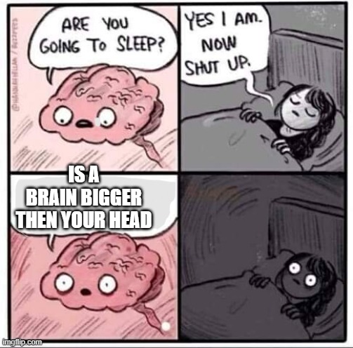 stop | IS A BRAIN BIGGER THEN YOUR HEAD | image tagged in are you going to sleep | made w/ Imgflip meme maker