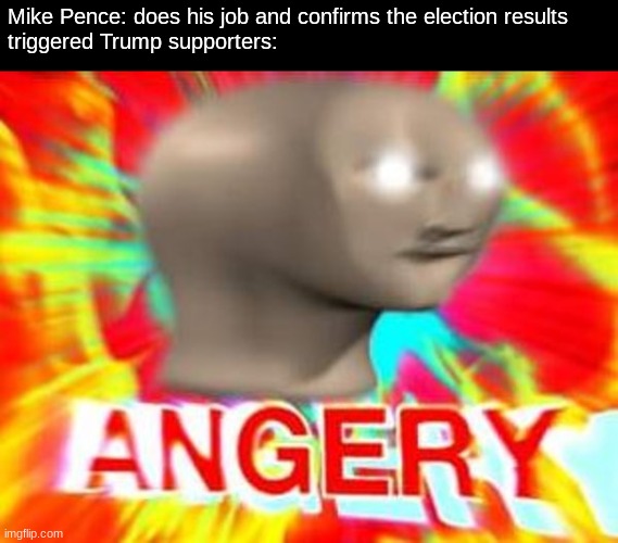 Surreal Angery | Mike Pence: does his job and confirms the election results
triggered Trump supporters: | image tagged in surreal angery | made w/ Imgflip meme maker