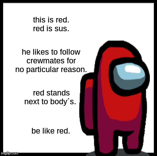 be like red | this is red. red is sus. he likes to follow crewmates for no particular reason. red stands next to body´s. be like red. | image tagged in memes,be like bill | made w/ Imgflip meme maker