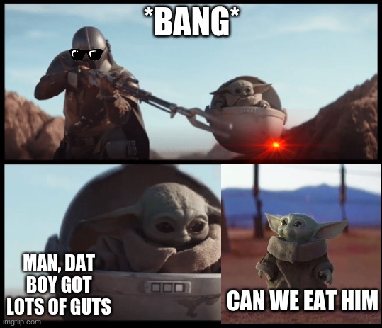 Baby Yoda |  *BANG*; MAN, DAT BOY GOT LOTS OF GUTS; CAN WE EAT HIM | image tagged in baby yoda | made w/ Imgflip meme maker