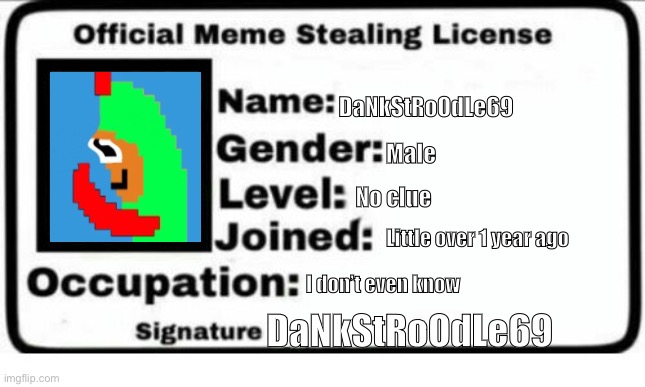Official Meme Stealing License | DaNkStRoOdLe69; Male; No clue; Little over 1 year ago; I don’t even know; DaNkStRoOdLe69 | image tagged in official meme stealing license | made w/ Imgflip meme maker