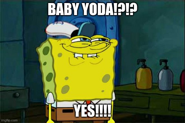 Don't You Squidward | BABY YODA!?!? YES!!!! | image tagged in memes,don't you squidward | made w/ Imgflip meme maker