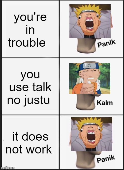 me vs anyone | you're in trouble; you use talk no justu; it does not work | image tagged in memes,panik kalm panik | made w/ Imgflip meme maker